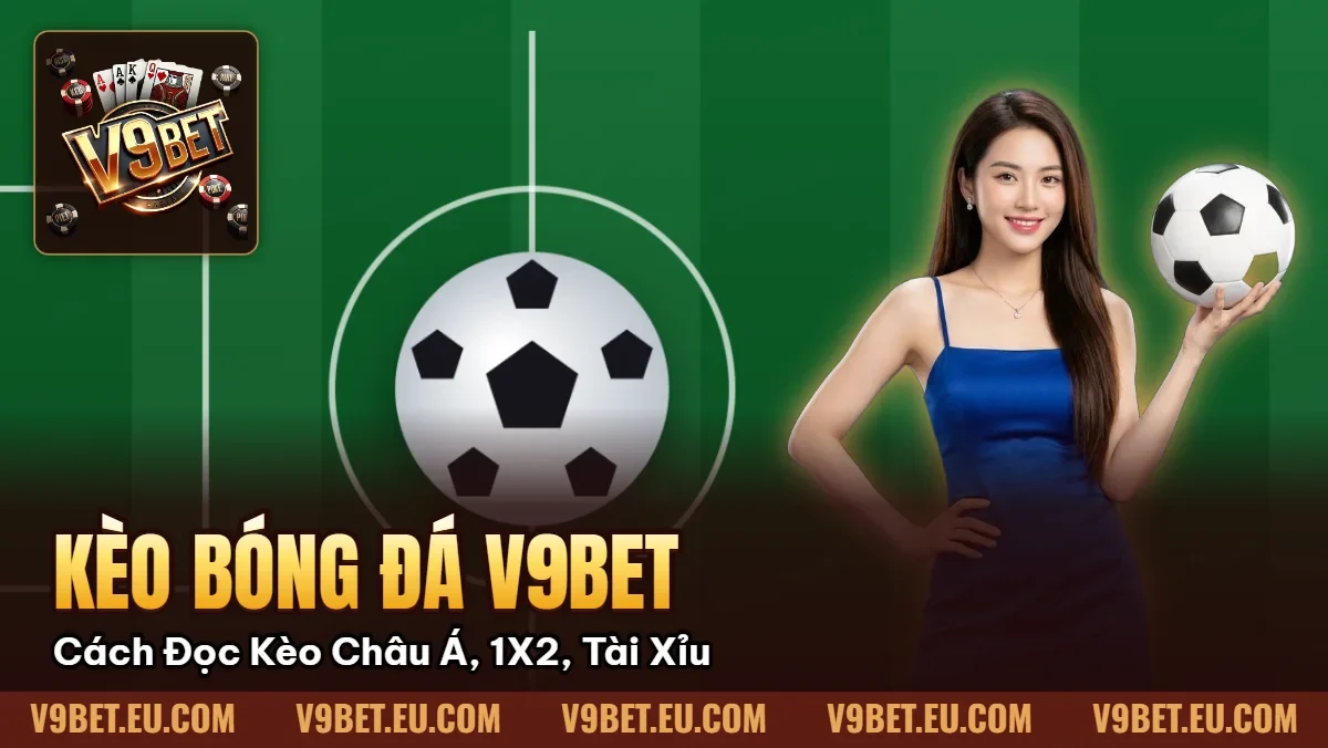 Kèo Bóng Đá V9BET | Cách Đọc Kèo Châu Á, 1X2, Tài Xỉu Kèo Bóng Đá V9BET | Cách Đọc Kèo Châu Á, 1X2, Tài Xỉu